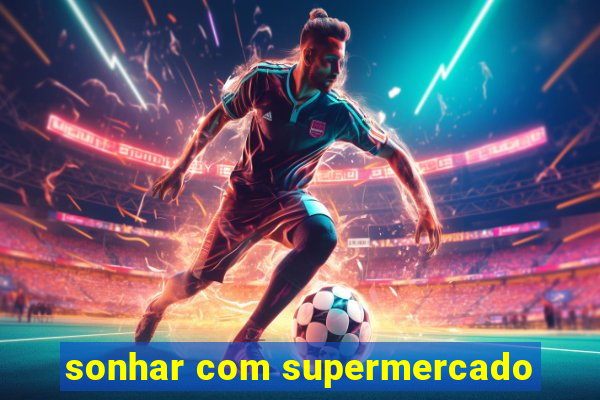 sonhar com supermercado